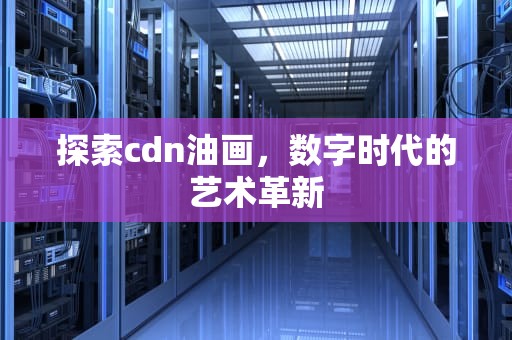 探索cdn油画，数字时代的艺术革新