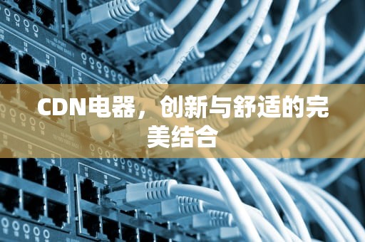 CDN电器，创新与舒适的完美结合