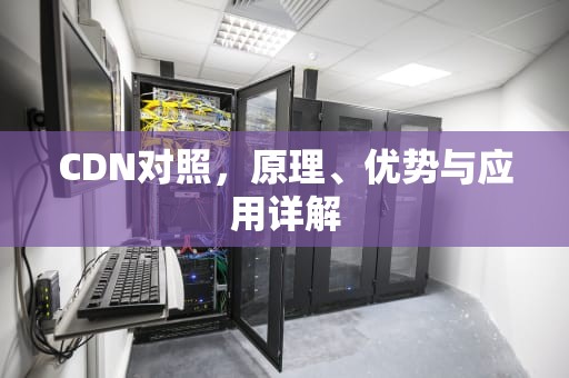 CDN对照，原理、优势与应用详解