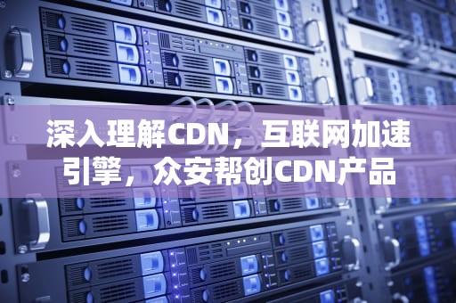 深入理解CDN，互联网加速引擎，众安帮创CDN产品