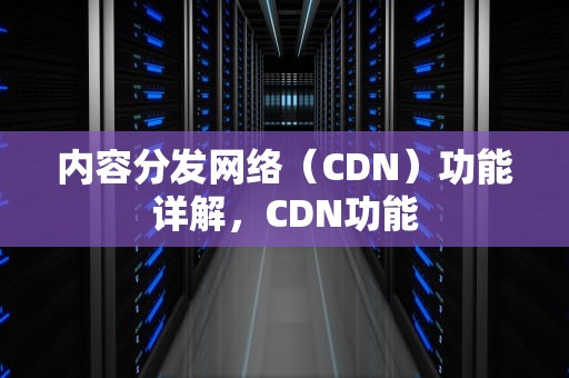 内容分发网络（CDN）功能详解，CDN功能