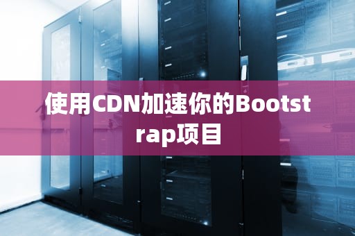 使用CDN加速你的Bootstrap项目