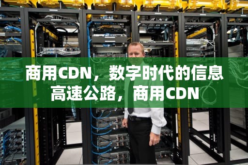 商用CDN，数字时代的信息高速公路，商用CDN