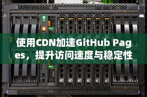 使用CDN加速GitHub Pages，提升访问速度与稳定性