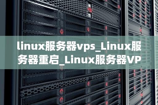 linux服务器vps_Linux服务器重启_Linux服务器VPS的全面解析