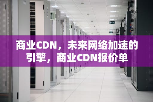 商业CDN，未来网络加速的引擎，商业CDN报价单