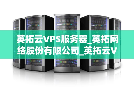 英拓云VPS服务器_英拓网络股份有限公司_英拓云VPS服务器：打造高效稳定的网络环境
