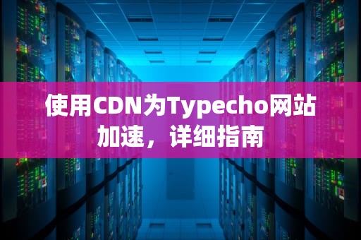使用CDN为Typecho网站加速，详细指南