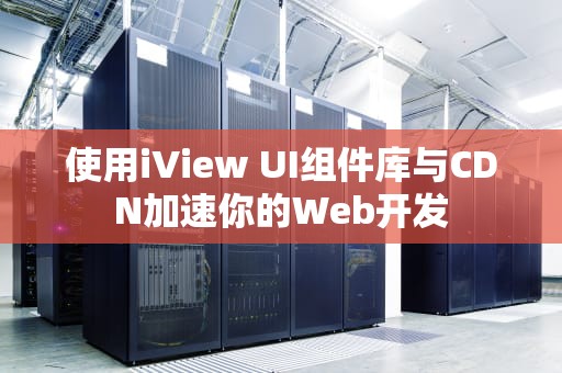 使用iView UI组件库与CDN加速你的Web开发