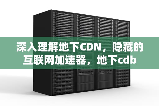 深入理解地下CDN，隐藏的互联网加速器，地下cdb