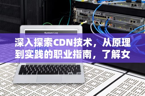 深入探索CDN技术，从原理到实践的职业指南，了解女性健康