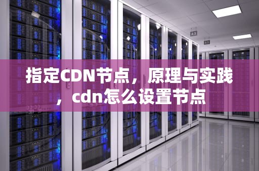 指定CDN节点，原理与实践，cdn怎么设置节点