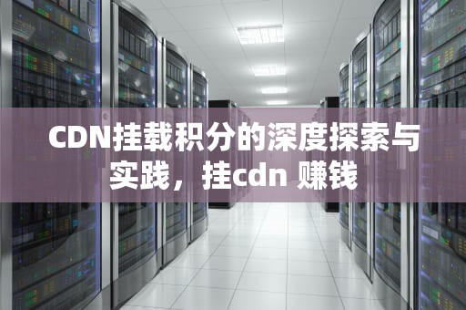 CDN挂载积分的深度探索与实践，挂cdn 赚钱