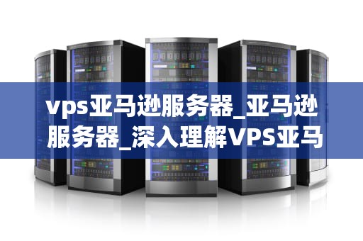 vps亚马逊服务器_亚马逊 服务器_深入理解VPS亚马逊服务器