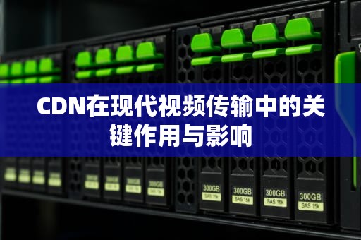 CDN在现代视频传输中的关键作用与影响