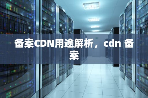 备案CDN用途解析，cdn 备案