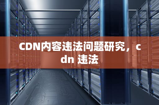 CDN内容违法问题研究，cdn 违法
