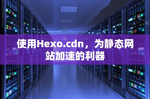 使用Hexo.cdn，为静态网站加速的利器