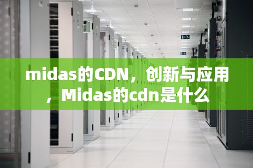 midas的CDN，创新与应用，Midas的cdn是什么