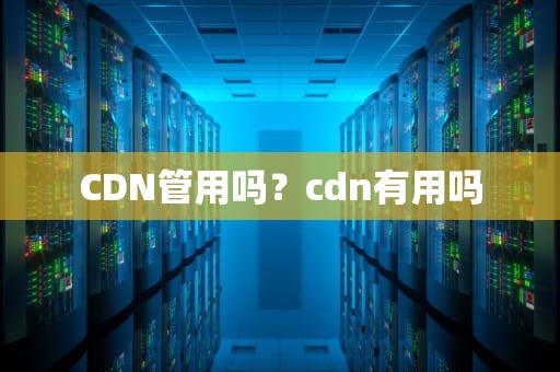 CDN管用吗？cdn有用吗