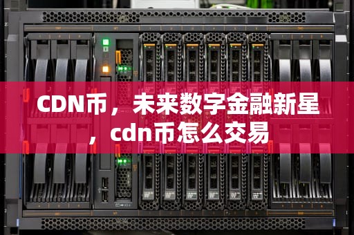 CDN币，未来数字金融新星，cdn币怎么交易