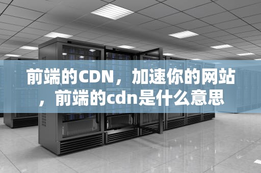 前端的CDN，加速你的网站，前端的cdn是什么意思