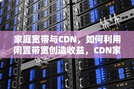 家庭宽带与CDN，如何利用闲置带宽创造收益，CDN家庭宽带违规么