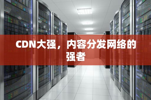 CDN大强，内容分发网络的强者