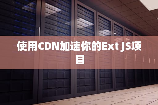 使用CDN加速你的Ext JS项目