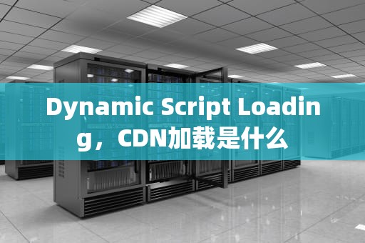 Dynamic Script Loading，CDN加载是什么