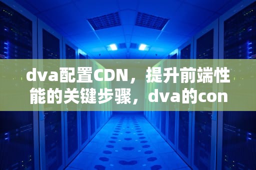 dva配置CDN，提升前端性能的关键步骤，dva的connect