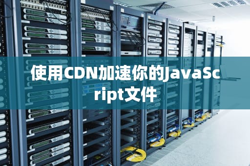 使用CDN加速你的JavaScript文件