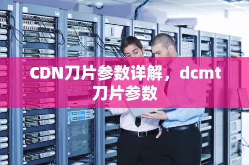 CDN刀片参数详解，dcmt刀片参数