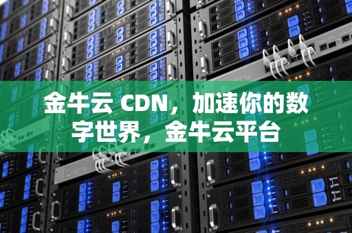 金牛云 CDN，加速你的数字世界，金牛云平台