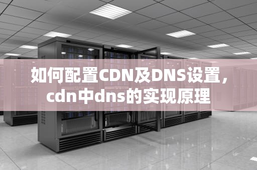 如何配置CDN及DNS设置，cdn中dns的实现原理