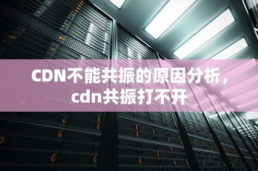 CDN不能共振的原因分析，cdn共振打不开