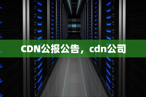 CDN公报公告，cdn公司