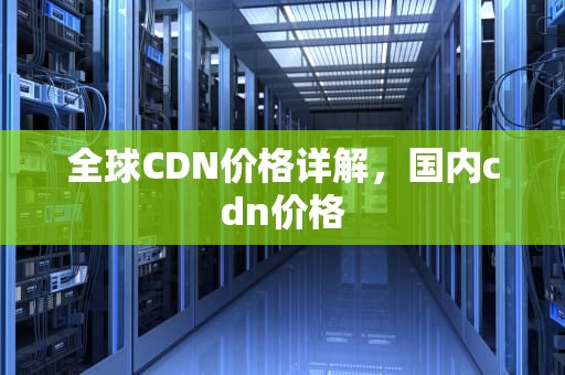 全球CDN价格详解，国内cdn价格