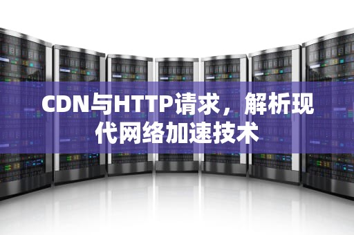 CDN与HTTP请求，解析现代网络加速技术