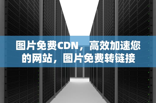 图片免费CDN，高效加速您的网站，图片免费转链接