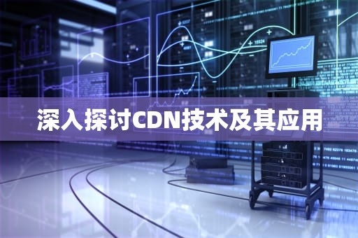 深入探讨CDN技术及其应用