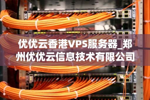 优优云香港VPS服务器_郑州优优云信息技术有限公司_优优云香港VPS服务器——打造稳定高效的网络环境