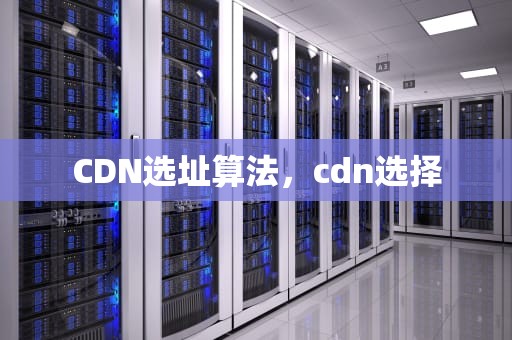 CDN选址算法，cdn选择