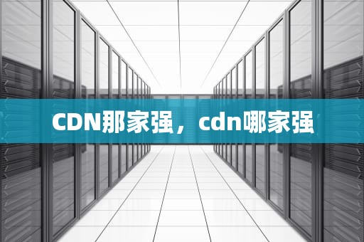 CDN那家强，cdn哪家强