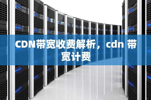 CDN带宽收费解析，cdn 带宽计费