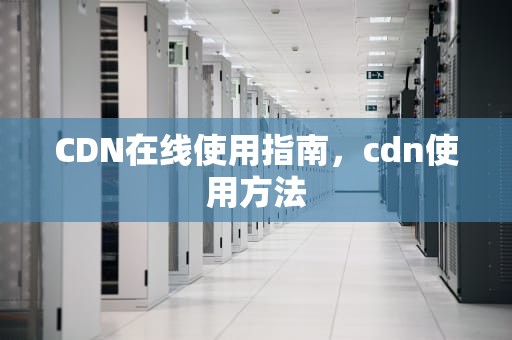 CDN在线使用指南，cdn使用方法