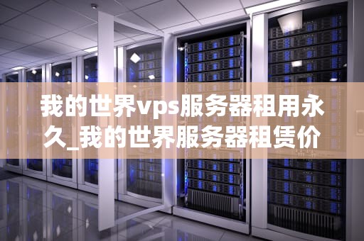 我的世界vps服务器租用永久_我的世界服务器租赁价格_我的世界VPS服务器租用永久——打造专属游戏世界