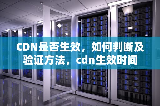 CDN是否生效，如何判断及验证方法，cdn生效时间