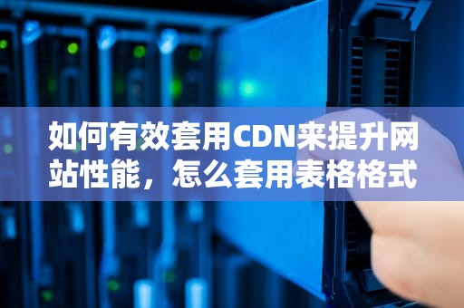 如何有效套用CDN来提升网站性能，怎么套用表格格式