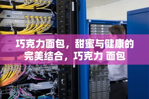 巧克力面包，甜蜜与健康的完美结合，巧克力 面包